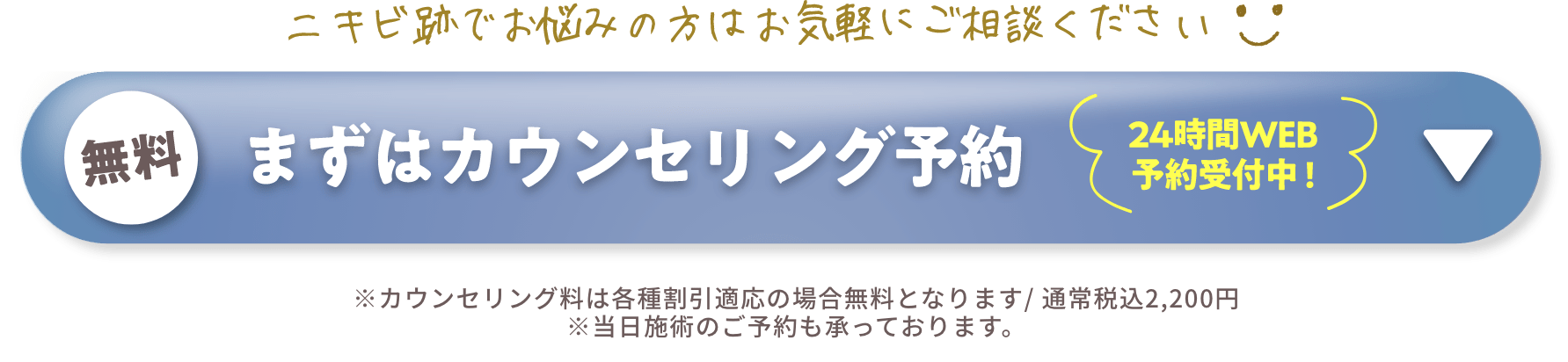 ニキビ跡でお悩みの方はお気軽にご相談ください。まずは無料カウンセリング予約（24時間WEB予約受付中）※カウンセリング料は各種割引適応の場合無料となります/通常税込2,200円※当日施術のご予約も承っております。